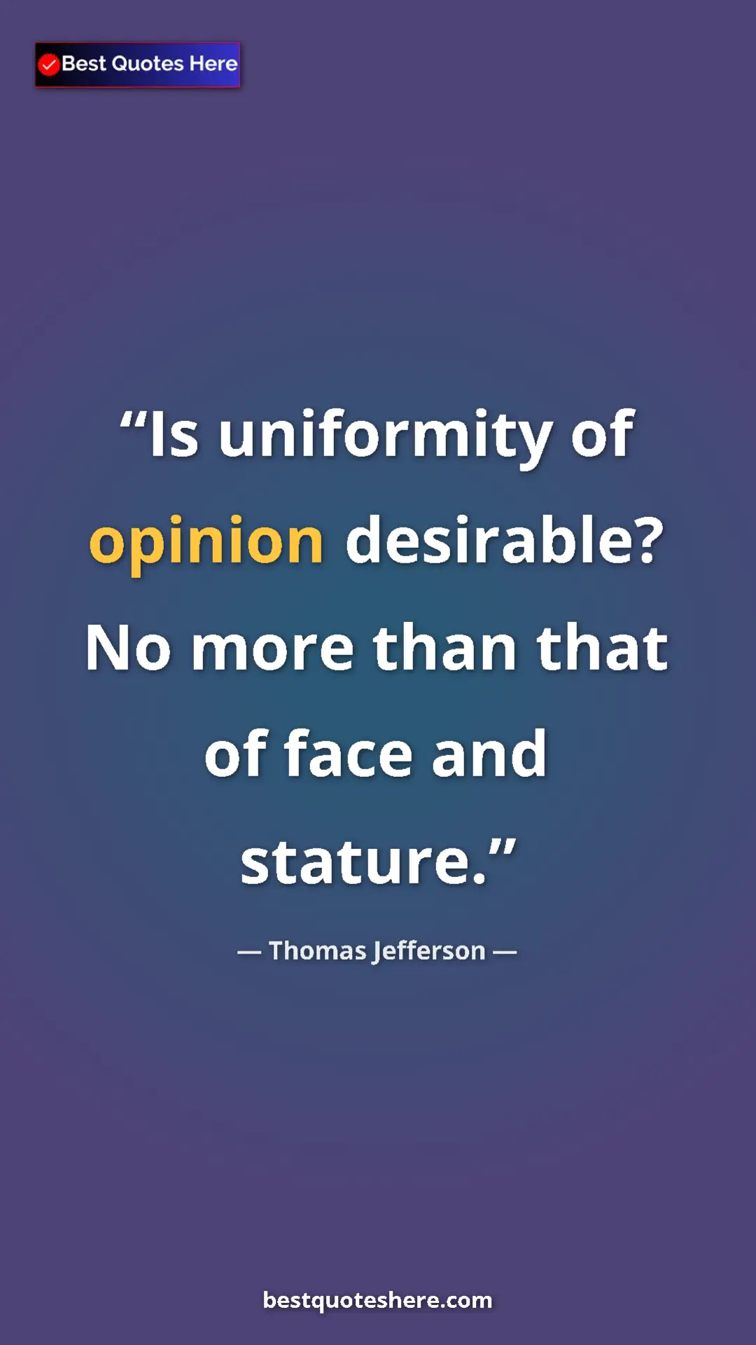 Thomas Jefferson Quote Card: "Is uniformity of opinion desirable? No more than that of..." Pinterest quote poster by Thomas Jefferson: "Is uniformity of opinion desirable? No more than that of..."