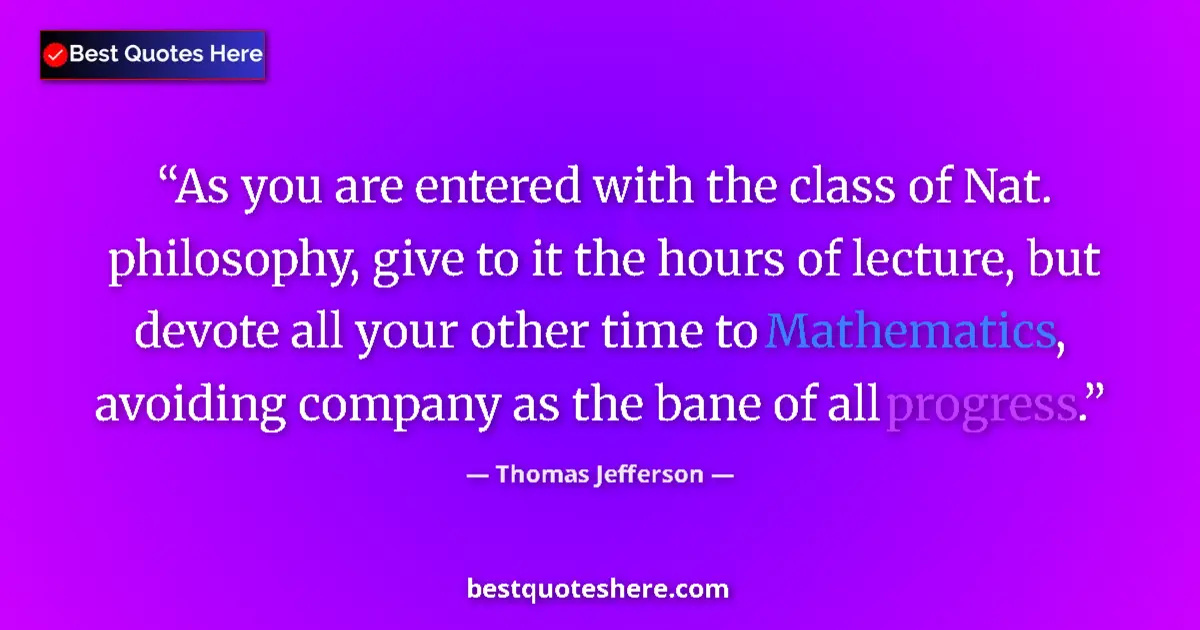 Quote by Thomas Jefferson: As you are entered with the class of Nat. philosophy, give to it the hours of lecture, but devote al...