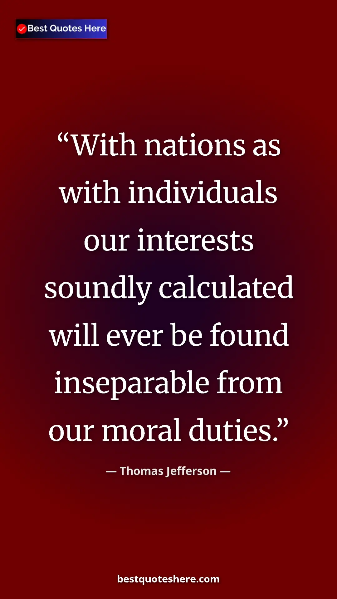 Thomas Jefferson Quote Card: "With nations as with individuals our interests soundly..." Pinterest quote poster by Thomas Jefferson: "With nations as with individuals our interests soundly..."