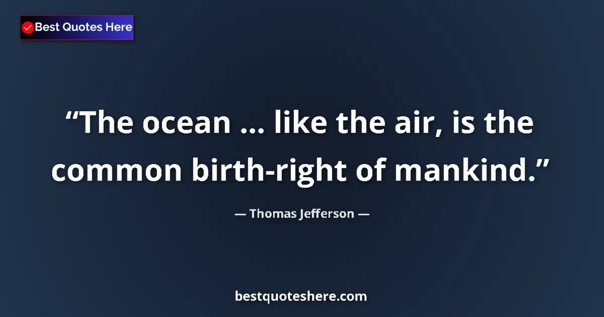 Quote by Thomas Jefferson: The ocean ... like the air, is the common birth-right of mankind....
