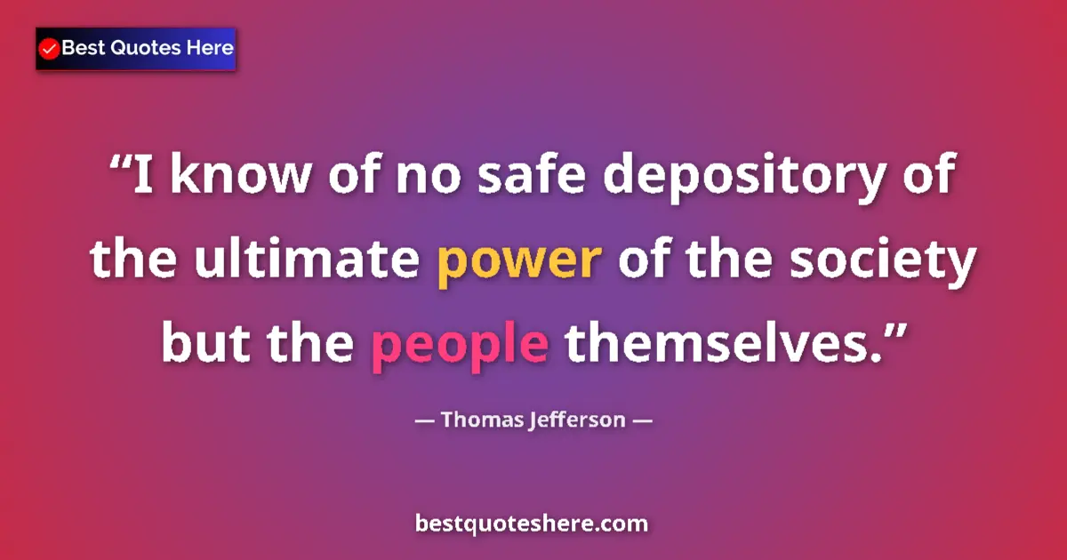 Quote by Thomas Jefferson: I know of no safe depository of the ultimate power
