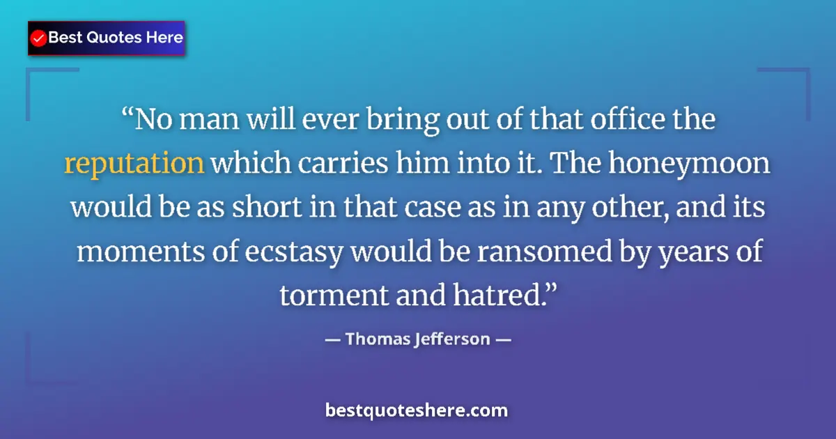 Quote by Thomas Jefferson: No man will ever bring out of that office the repu
