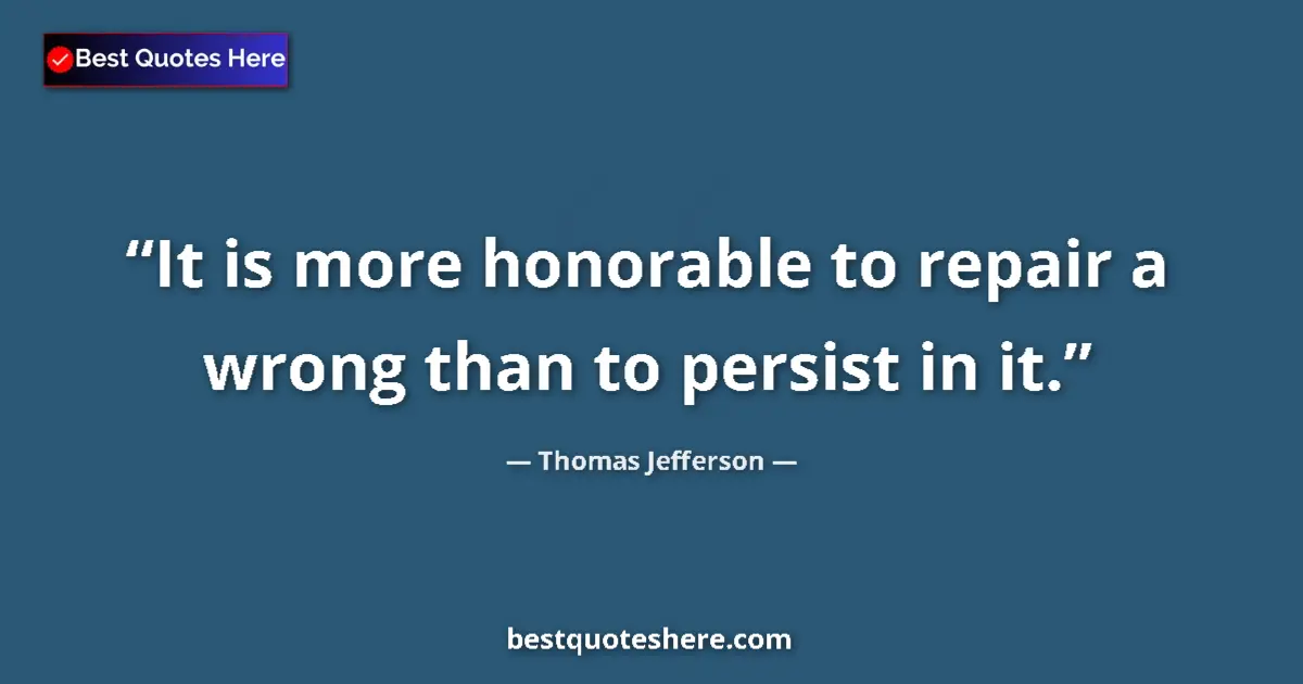 Quote by Thomas Jefferson: It is more honorable to repair a wrong than to per
