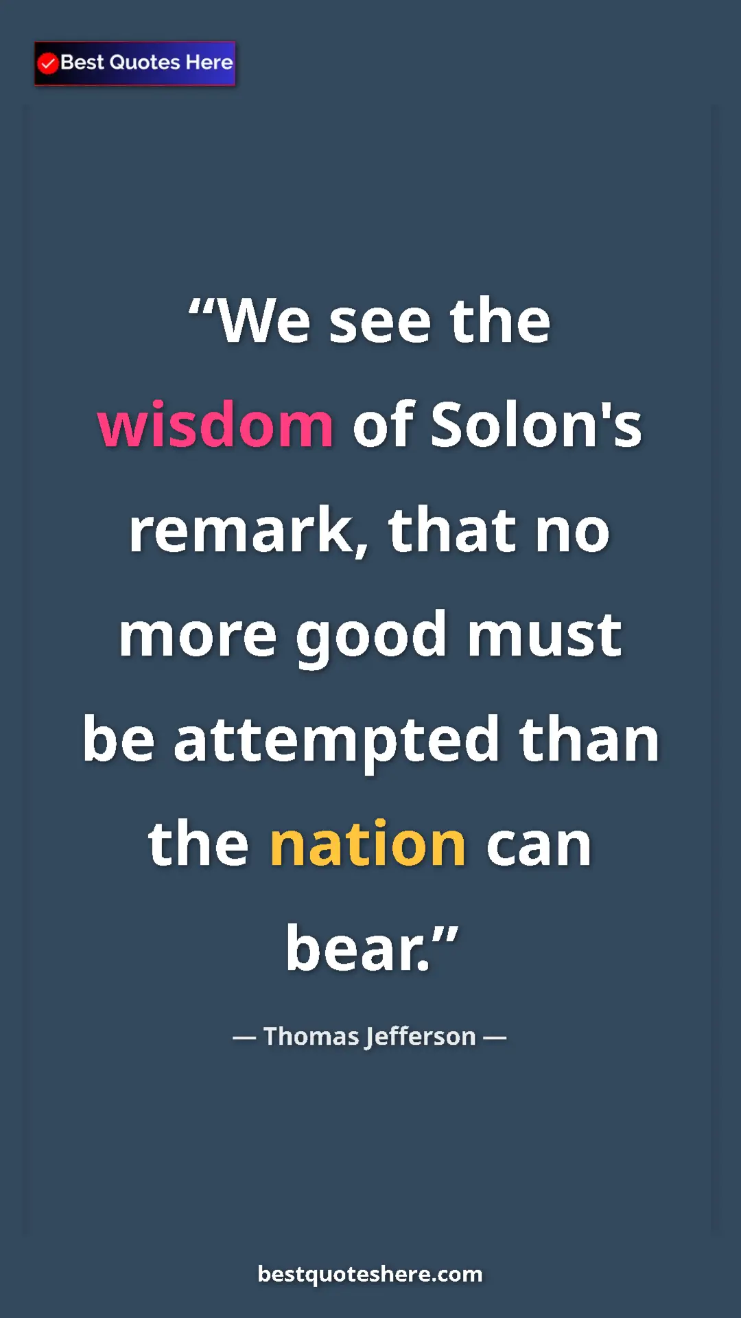 Thomas Jefferson Quote Card: "We see the wisdom of Solon's remark, that no more good must..." Pinterest quote poster by Thomas Jefferson: "We see the wisdom of Solon's remark, that no more good must..."