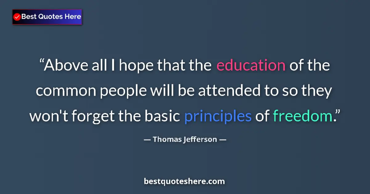 Quote by Thomas Jefferson: Above all I hope that the education of the common people will be attended to so they won't forget th...