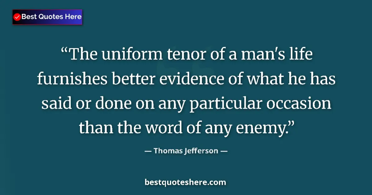 Quote by Thomas Jefferson: The uniform tenor of a man's life furnishes better