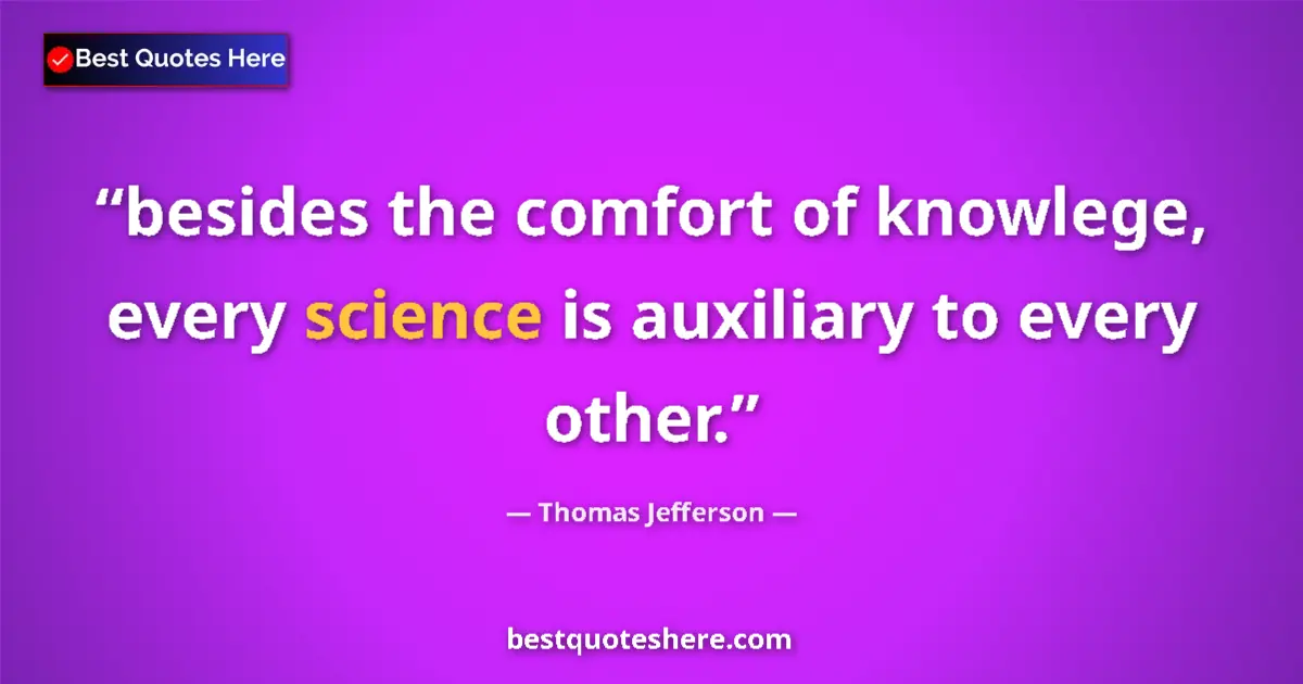 Quote by Thomas Jefferson: besides the comfort of knowlege, every science is