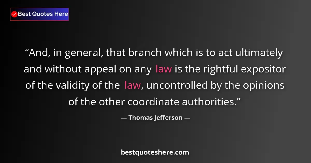 Quote by Thomas Jefferson: And, in general, that branch which is to act ultimately and without appeal on any law is the rightfu...