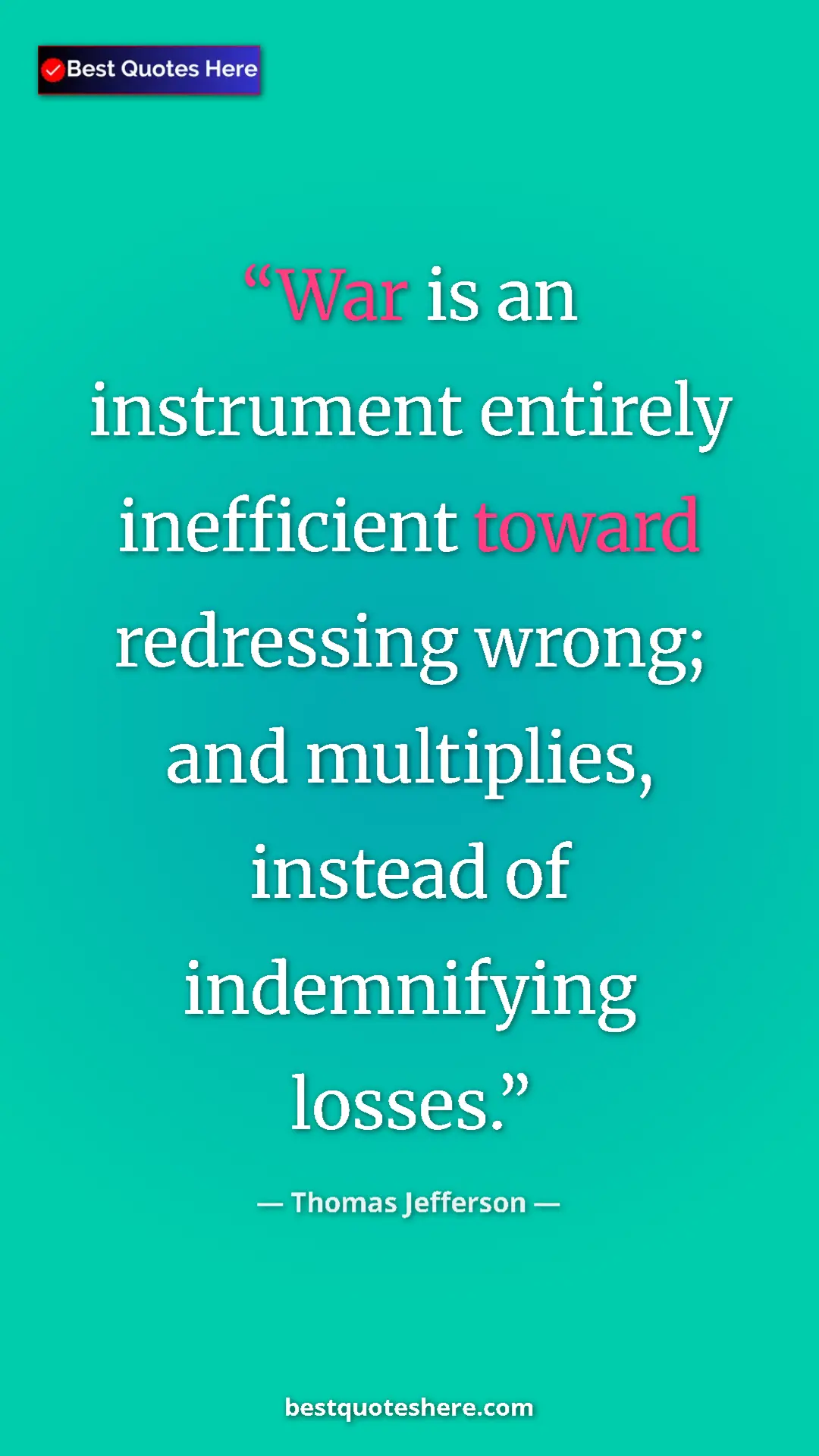 Thomas Jefferson Quote Card: "War is an instrument entirely inefficient toward redressing..." Pinterest quote poster by Thomas Jefferson: "War is an instrument entirely inefficient toward redressing..."
