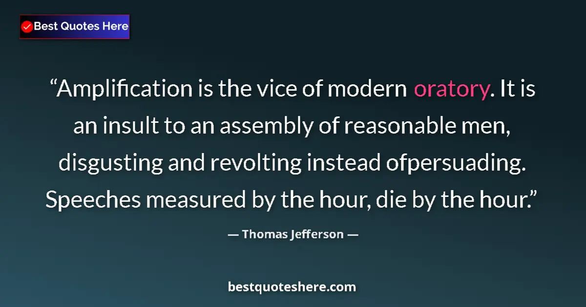 Quote by Thomas Jefferson: Amplification is the vice of modern oratory. It is an insult to an assembly of reasonable men, disgu...
