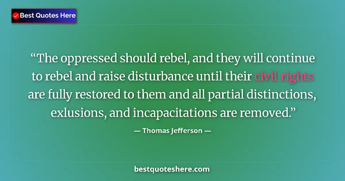 Quote by Thomas Jefferson: The oppressed should rebel, and they will continue to rebel and raise disturbance until their civil ...