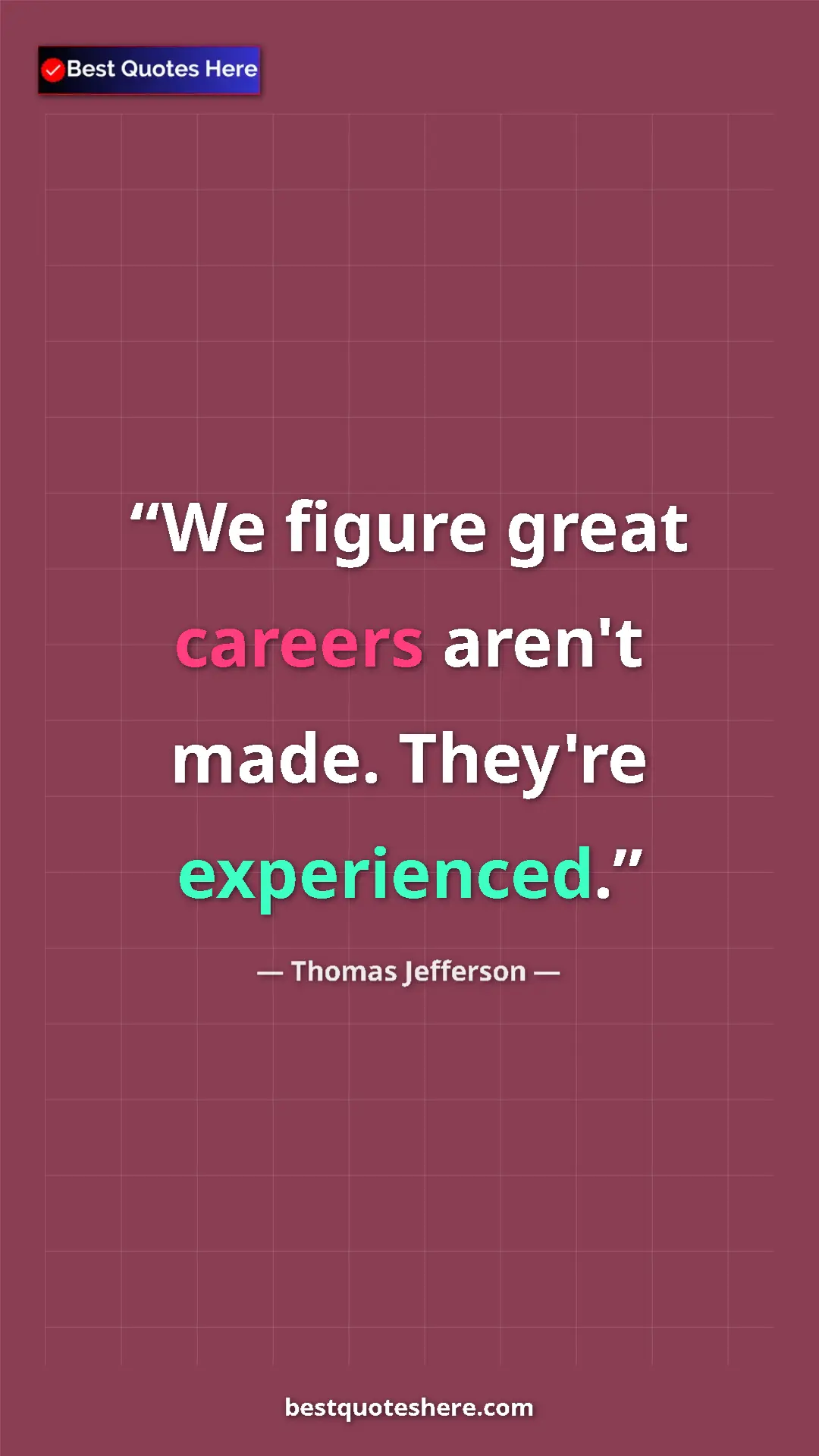 Thomas Jefferson Quote Card: "We figure great careers aren't made. They're experienced." Pinterest quote poster by Thomas Jefferson: "We figure great careers aren't made. They're experienced."