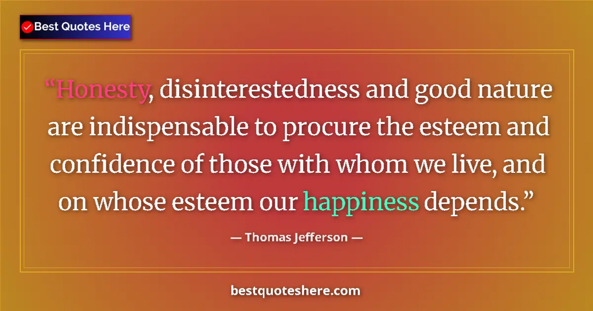 Quote by Thomas Jefferson: Honesty, disinterestedness and good nature are indispensable to procure the esteem and confidence of...