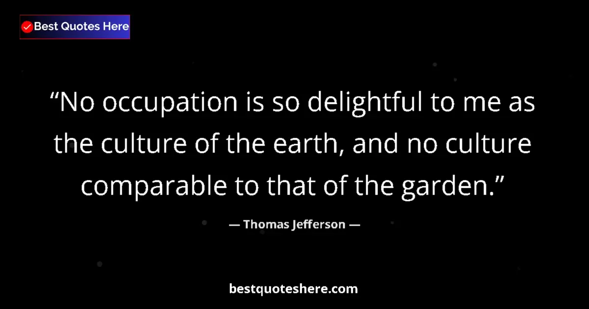 Quote by Thomas Jefferson: No occupation is so delightful to me as the culture of the earth, and no culture comparable to that ...