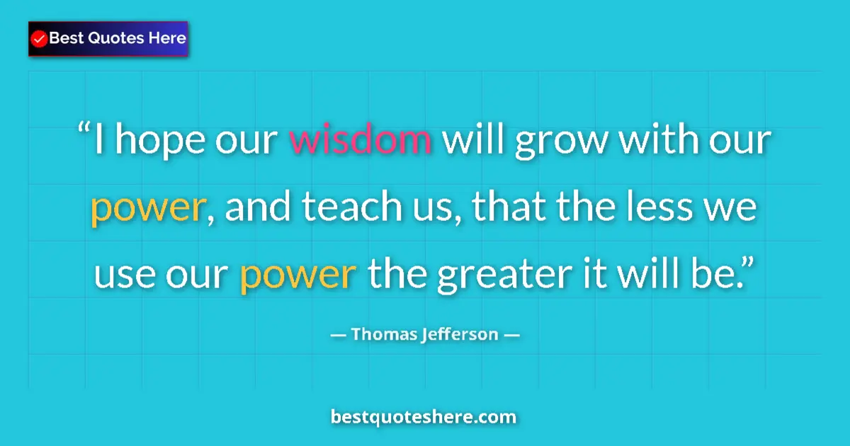 Quote by Thomas Jefferson: I hope our wisdom will grow with our power, and te