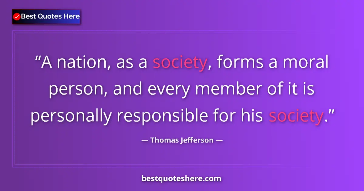 Quote by Thomas Jefferson: A nation, as a society, forms a moral person, and every member of it is personally responsible for h...