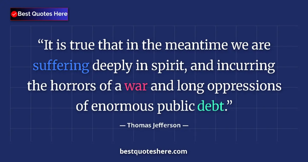 Image for the quote by Thomas Jefferson: It is true that in the meantime we are suffering deeply in spirit, and incurring the horrors of a wa...