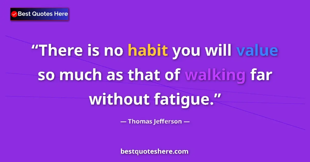 Quote by Thomas Jefferson: There is no habit you will value so much as that of walking far without fatigue....
