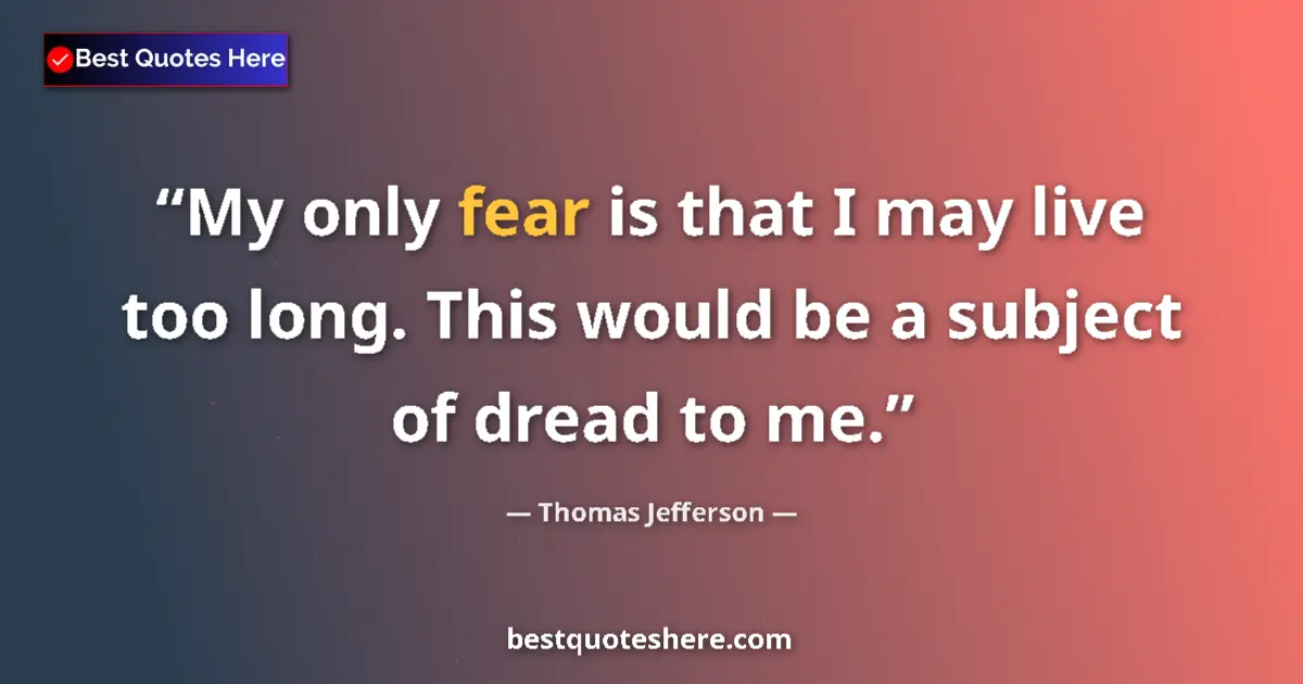 Quote by Thomas Jefferson: My only fear is that I may live too long. This wou