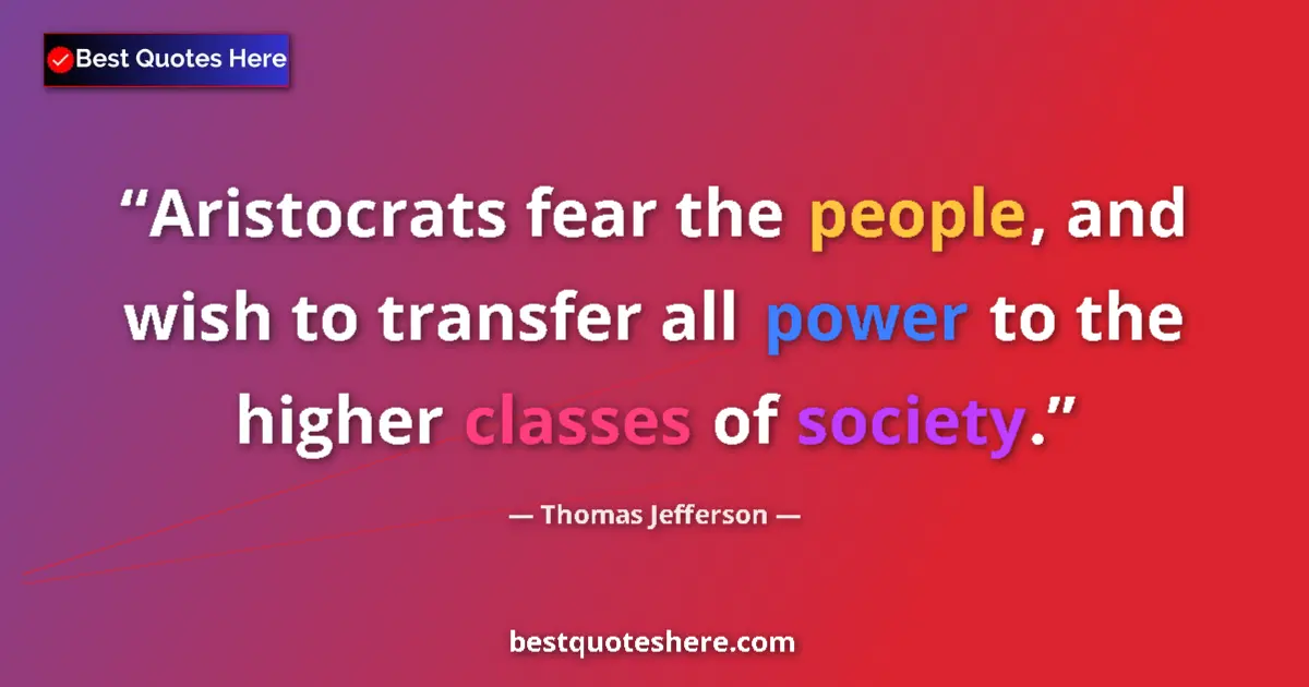 Quote by Thomas Jefferson: Aristocrats fear the people, and wish to transfer