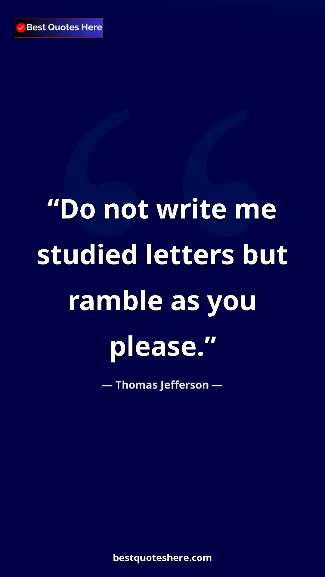 Thomas Jefferson Quote Card: "Do not write me studied letters but ramble as you please." Pinterest quote poster by Thomas Jefferson: "Do not write me studied letters but ramble as you please."