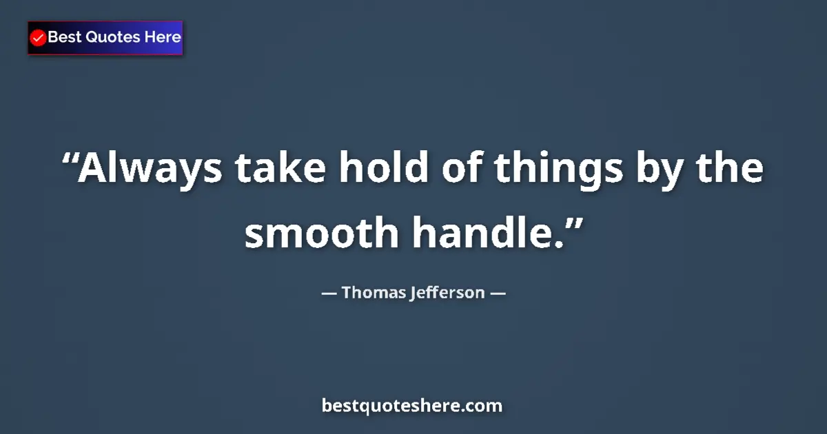 Quote by Thomas Jefferson: Always take hold of things by the smooth handle....