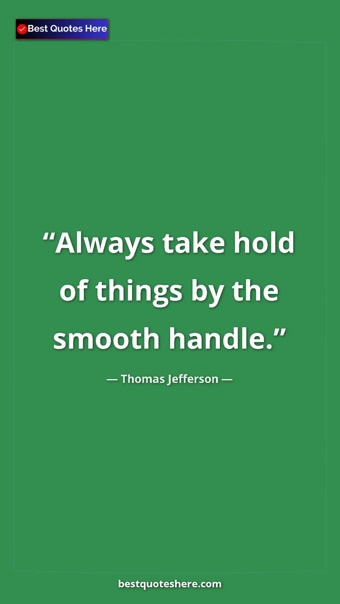 Thomas Jefferson Quote Card: "Always take hold of things by the smooth handle." Pinterest quote poster by Thomas Jefferson: "Always take hold of things by the smooth handle."