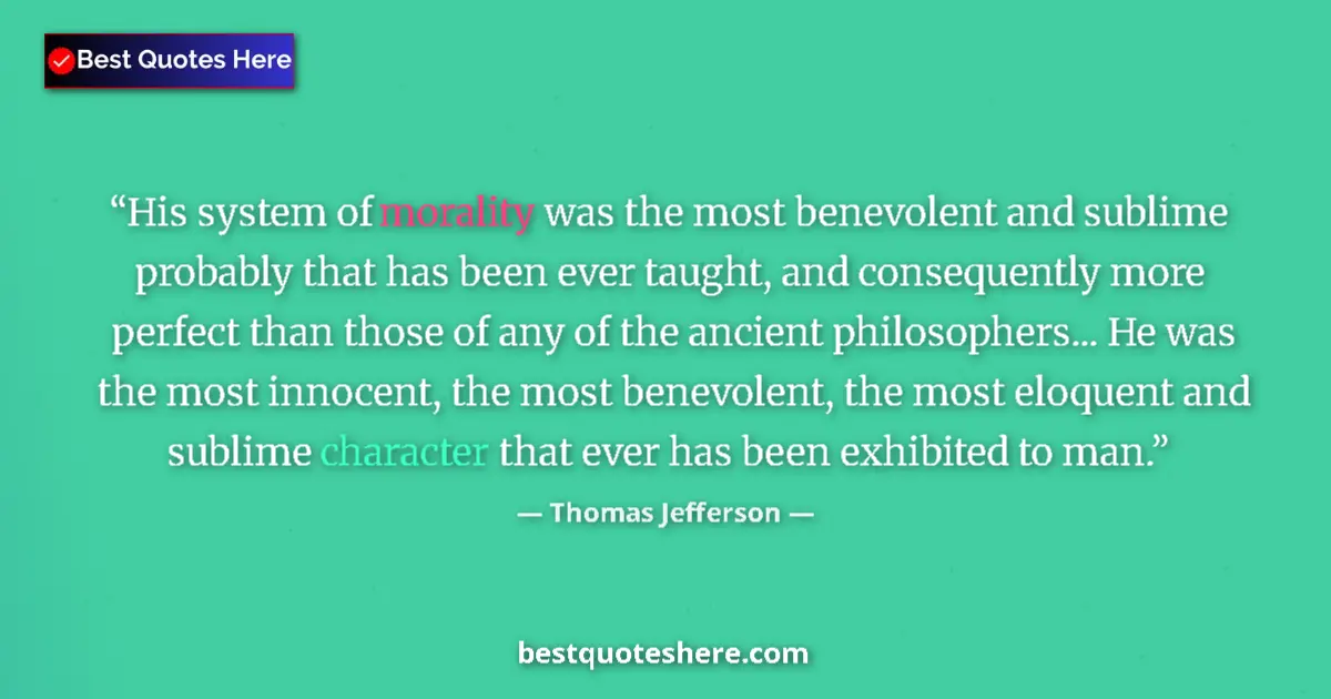 Quote by Thomas Jefferson: His system of morality was the most benevolent and sublime probably that has been ever taught, and c...