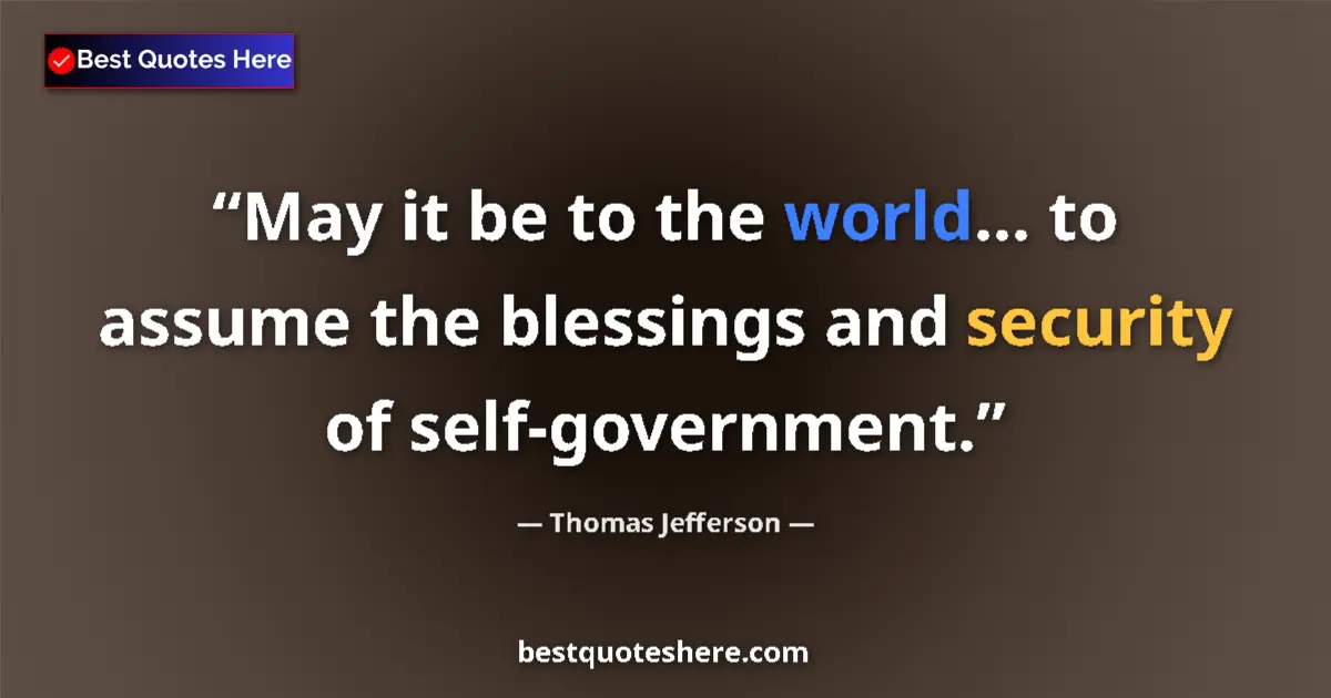 Quote by Thomas Jefferson: May it be to the world... to assume the blessings and security of self-government....