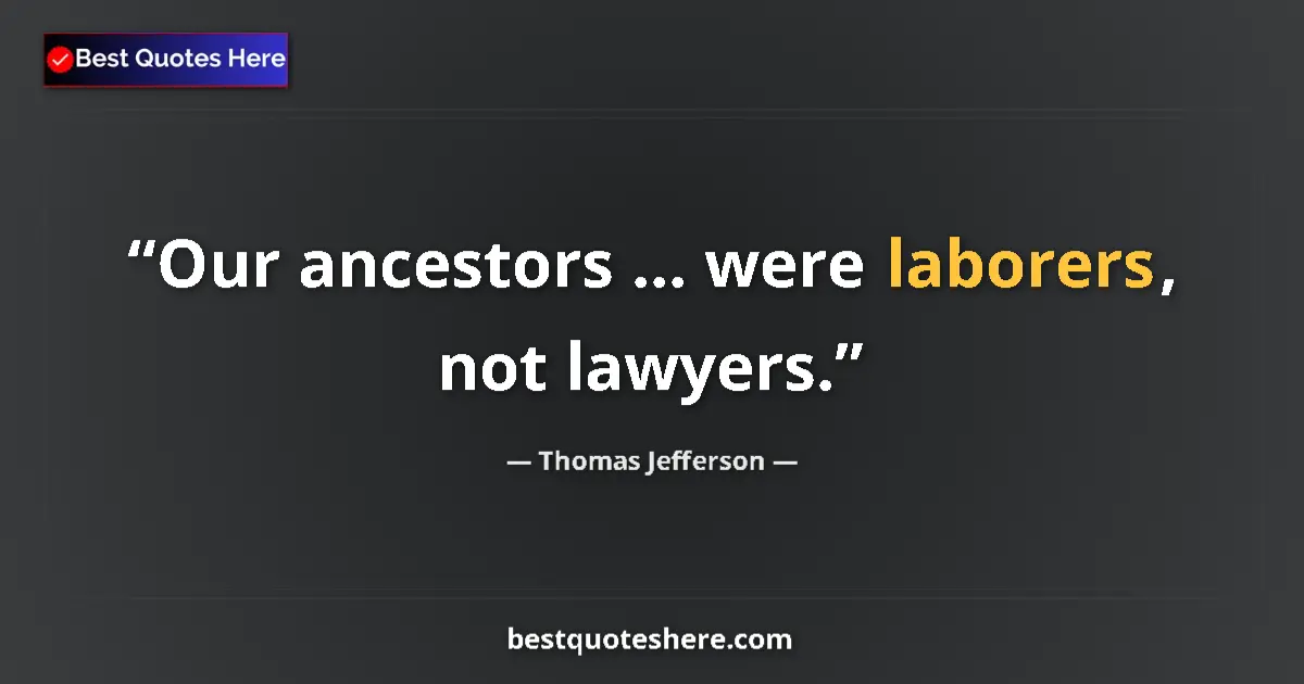 Quote by Thomas Jefferson: Our ancestors ... were laborers, not lawyers....