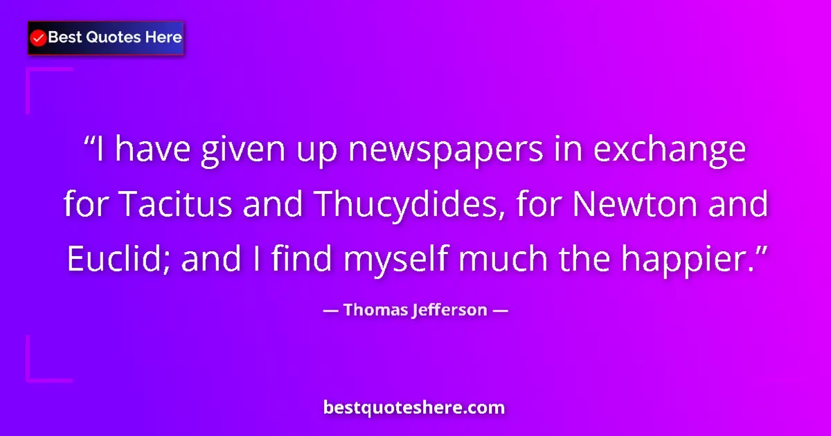 Quote by Thomas Jefferson: I have given up newspapers in exchange for Tacitus and Thucydides, for Newton and Euclid; and I find...