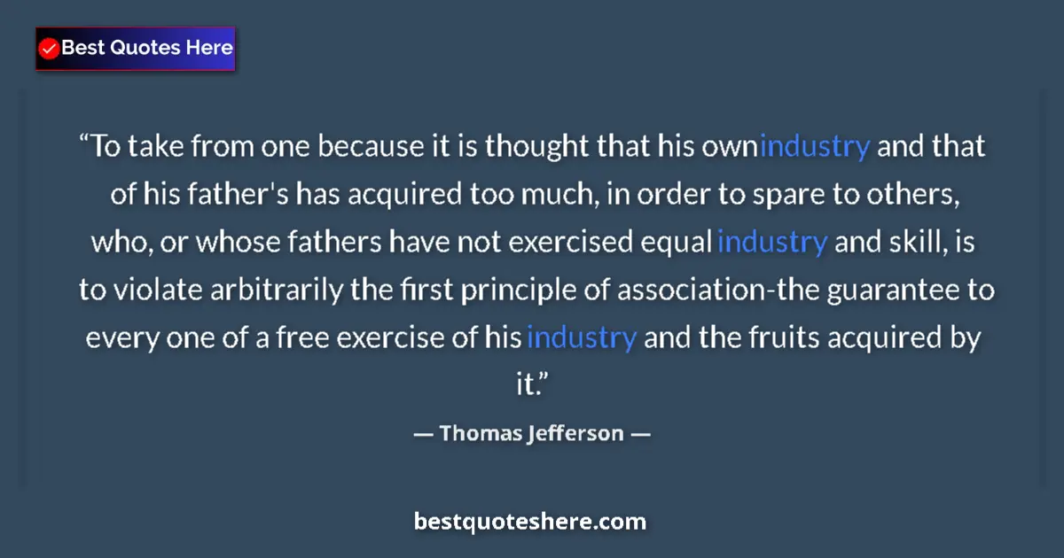 Quote by Thomas Jefferson: To take from one because it is thought that his own industry and that of his father's has acquired t...