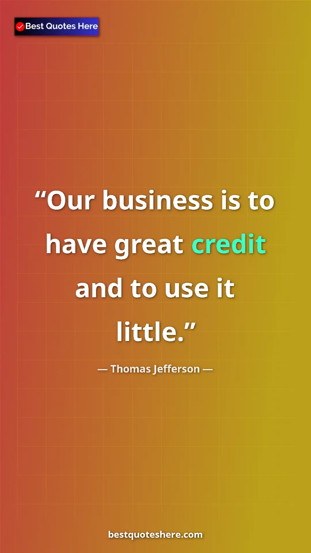 Thomas Jefferson Quote Card: "Our business is to have great credit and to use it little." Pinterest quote poster by Thomas Jefferson: "Our business is to have great credit and to use it little."