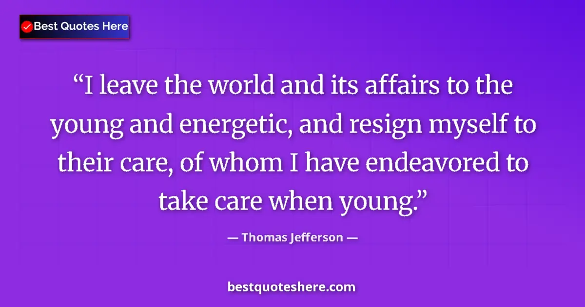 Quote by Thomas Jefferson: I leave the world and its affairs to the young and