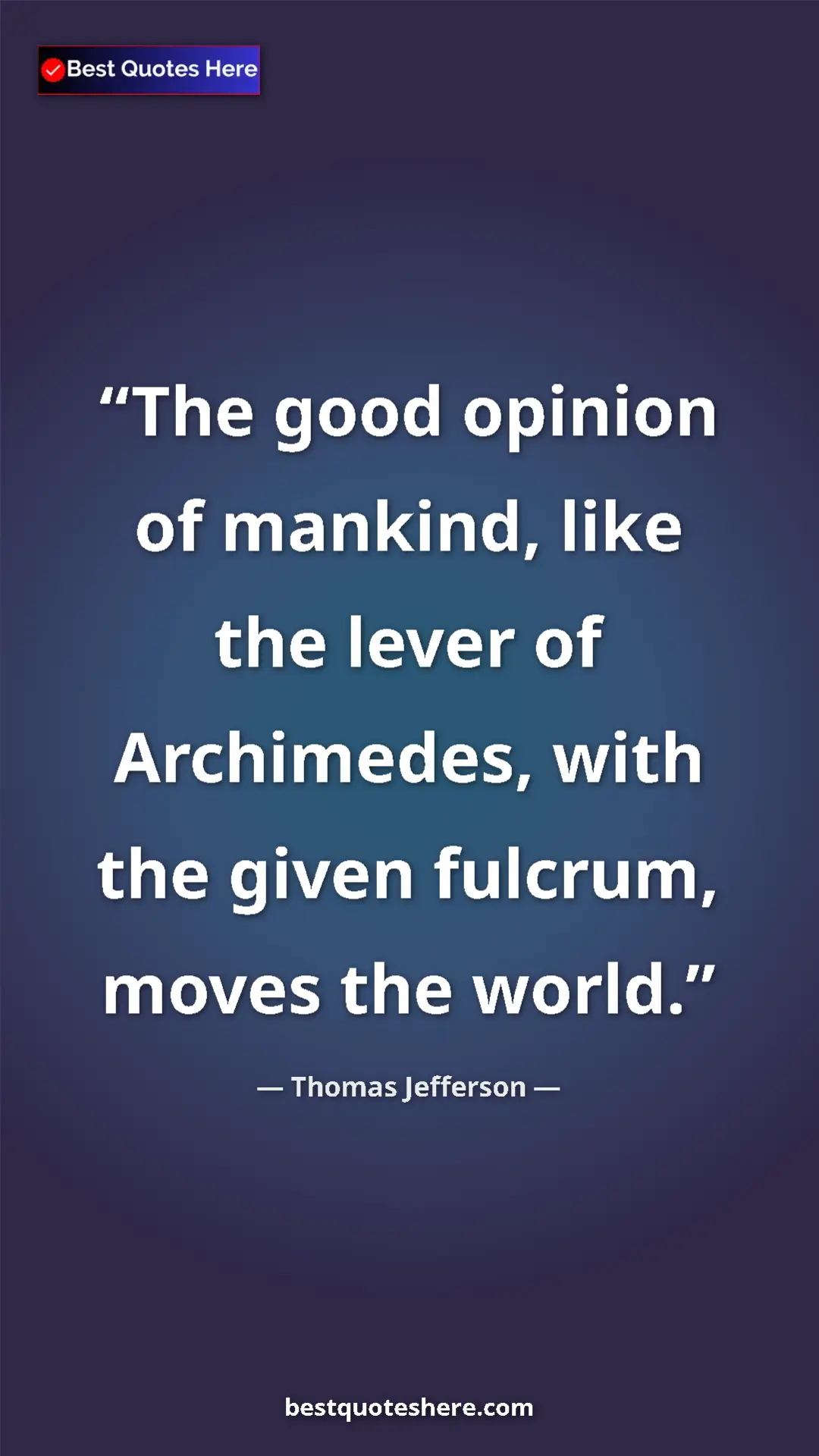 Thomas Jefferson Quote Card: "The good opinion of mankind, like the lever of Archimedes,..." Pinterest quote poster by Thomas Jefferson: "The good opinion of mankind, like the lever of Archimedes,..."