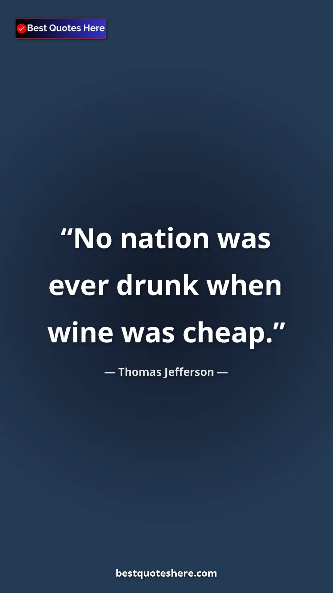 Thomas Jefferson Quote Card: "No nation was ever drunk when wine was cheap." Pinterest quote poster by Thomas Jefferson: "No nation was ever drunk when wine was cheap."