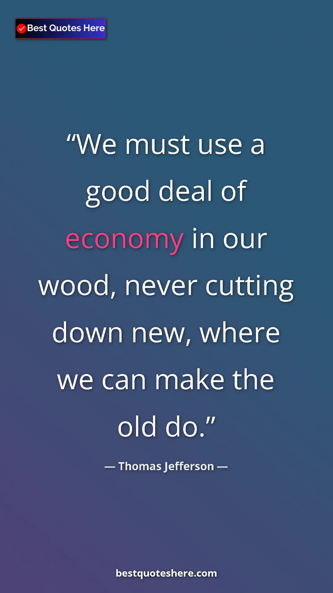 Thomas Jefferson Quote Card: "We must use a good deal of economy in our wood, never..." Pinterest quote poster by Thomas Jefferson: "We must use a good deal of economy in our wood, never..."