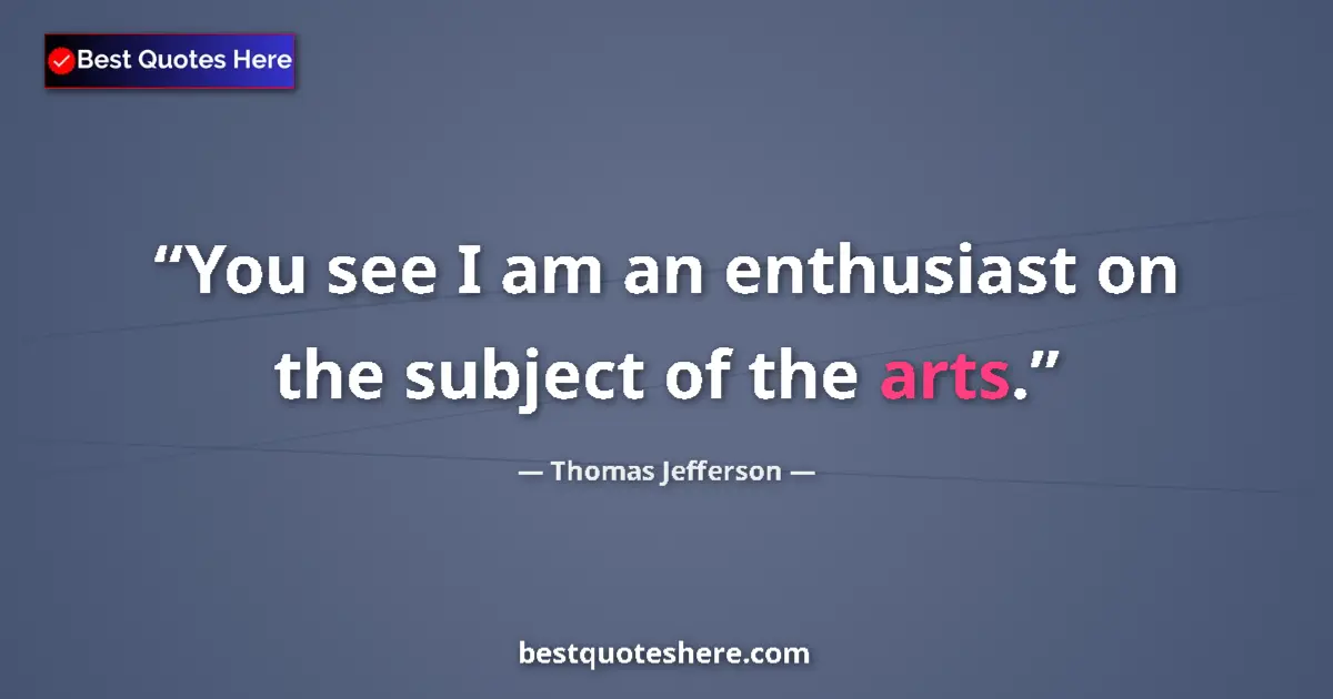 Quote by Thomas Jefferson: You see I am an enthusiast on the subject of the arts....