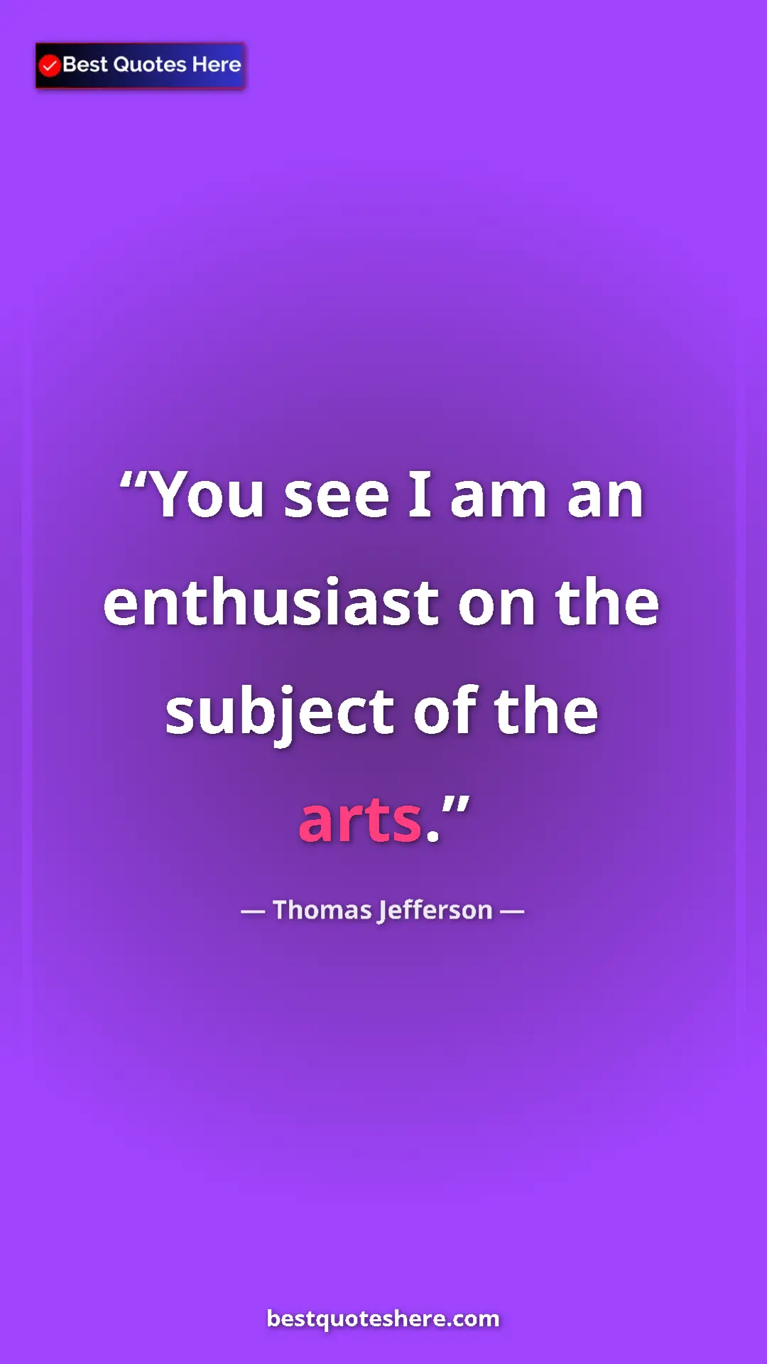 Thomas Jefferson Quote Card: "You see I am an enthusiast on the subject of the arts." Pinterest quote poster by Thomas Jefferson: "You see I am an enthusiast on the subject of the arts."