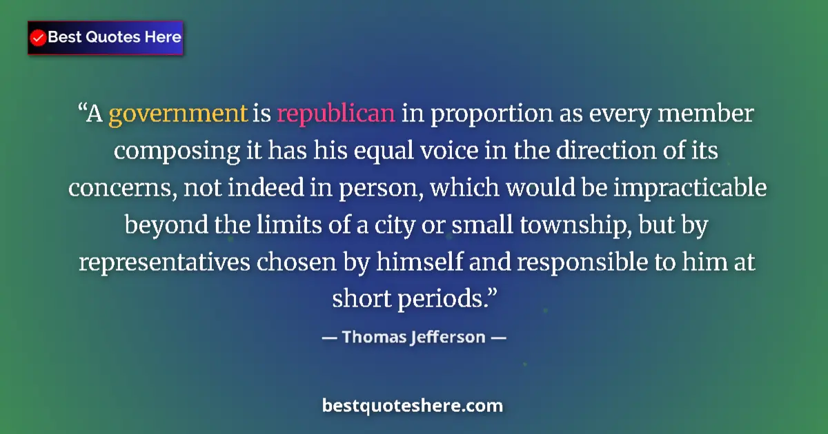 Quote by Thomas Jefferson: A government is republican in proportion as every member composing it has his equal voice in the dir...