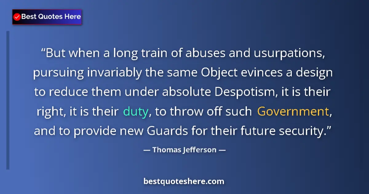 Quote by Thomas Jefferson: But when a long train of abuses and usurpations, pursuing invariably the same Object evinces a desig...