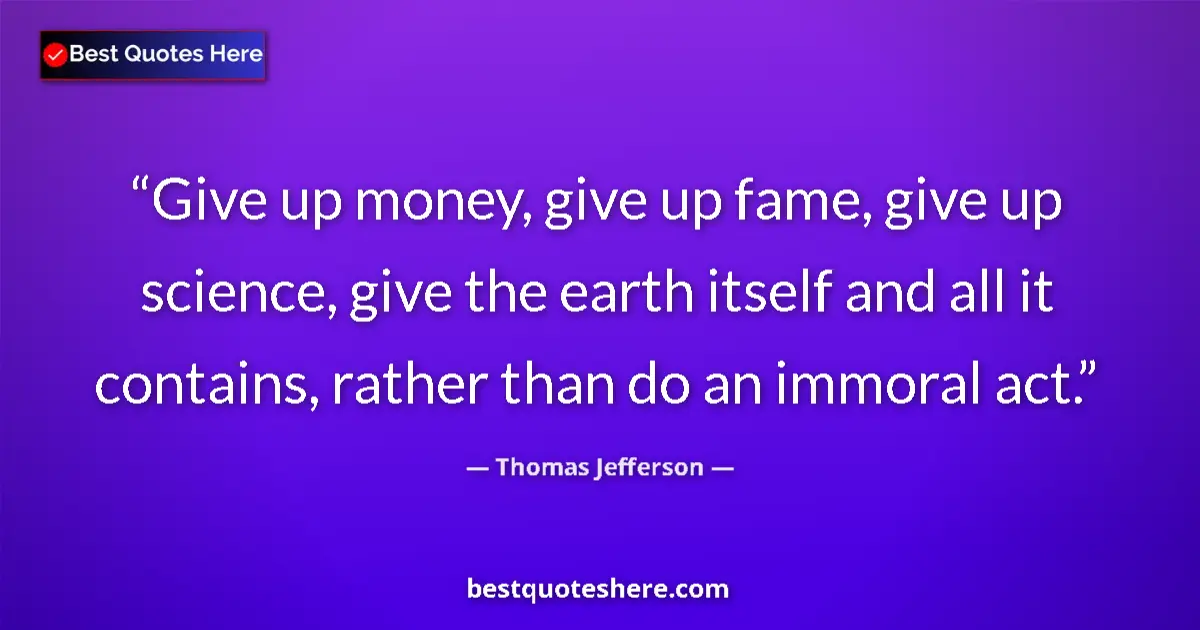 Quote by Thomas Jefferson: Give up money, give up fame, give up science, give