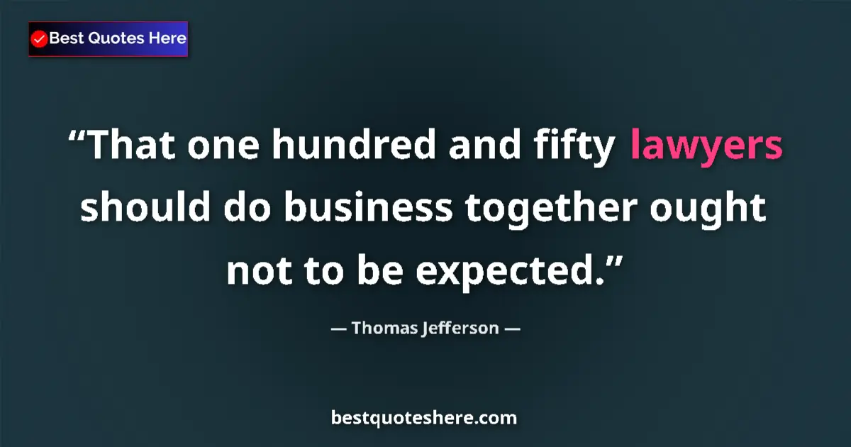 Quote by Thomas Jefferson: That one hundred and fifty lawyers should do business together ought not to be expected....