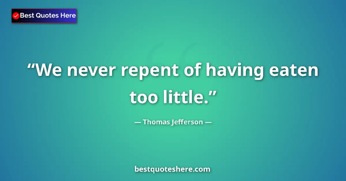 Quote by Thomas Jefferson: We never repent of having eaten too little.