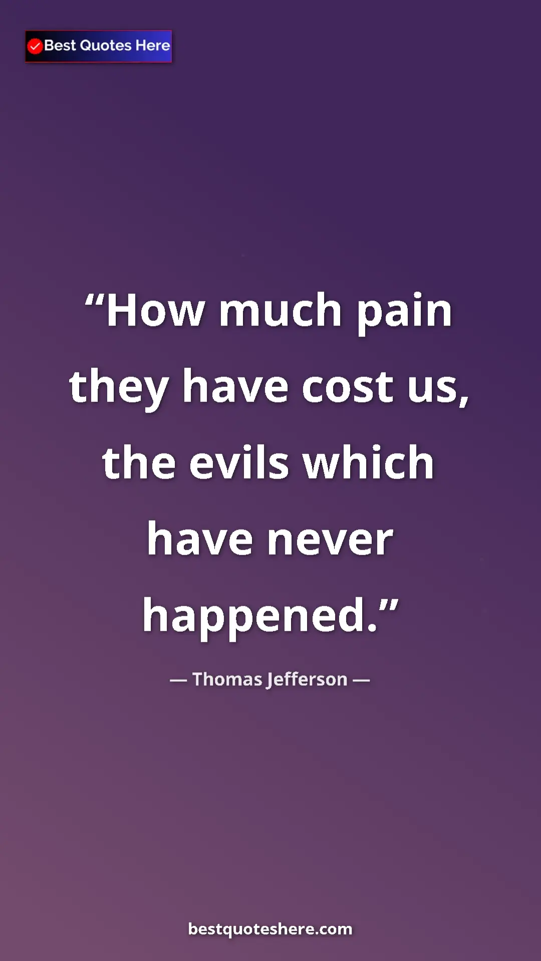 Thomas Jefferson Quote Card: "How much pain they have cost us, the evils which have never..." Pinterest quote poster by Thomas Jefferson: "How much pain they have cost us, the evils which have never..."