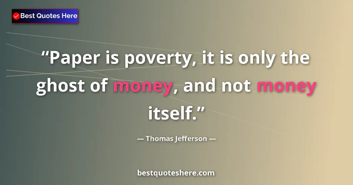 Quote by Thomas Jefferson: Paper is poverty, it is only the ghost of money, and not money itself....