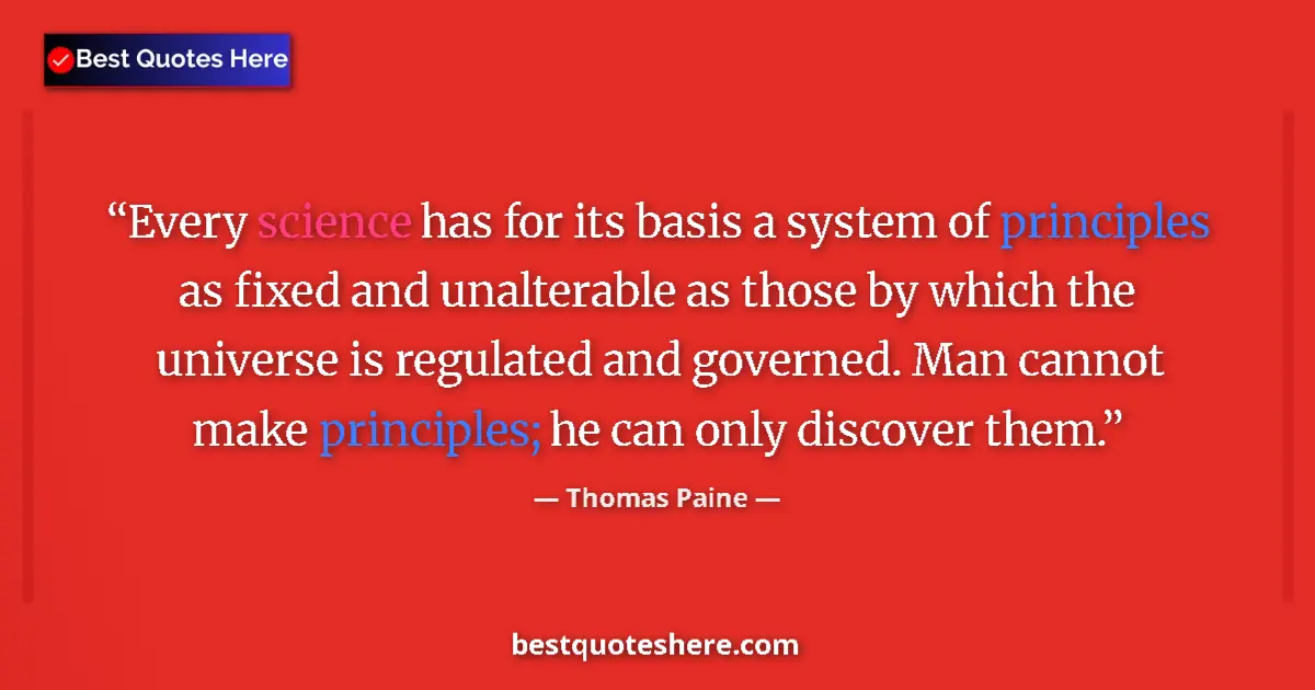 Quote by Thomas Paine: Every science has for its basis a system of principles as fixed and unalterable as those by which th...