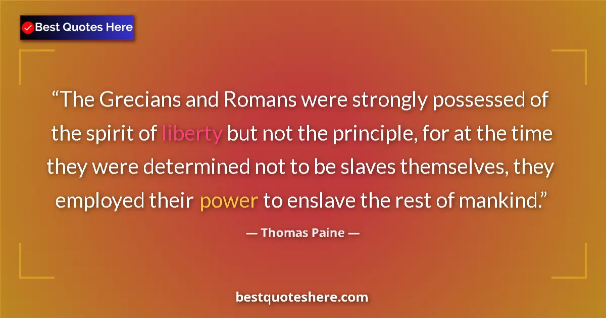 Quote by Thomas Paine: The Grecians and Romans were strongly possessed of the spirit of liberty but not the principle, for ...