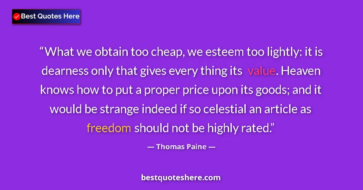 Quote by Thomas Paine: What we obtain too cheap, we esteem too lightly: it is dearness only that gives every thing its valu...