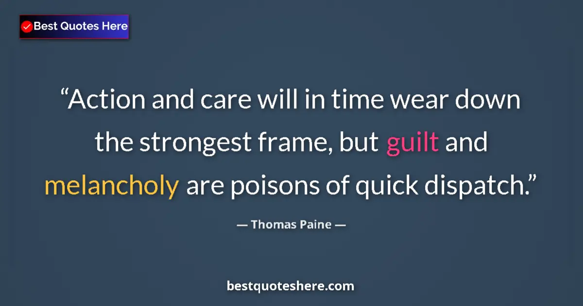 Quote by Thomas Paine: Action and care will in time wear down the strongest frame, but guilt and melancholy are poisons of ...